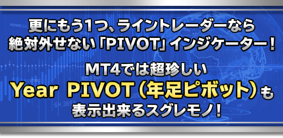 更にもう１つ、ライントレーダーなら絶対外せない「PIVOT」インジケーター！MT4では超珍しい「Year PIVOT（年足ピボット）」も表示出来るスグレモノ！