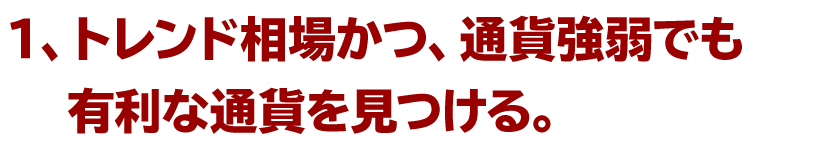 １、トレンド相場かつ、通貨強弱でも有利な通貨を見つける。