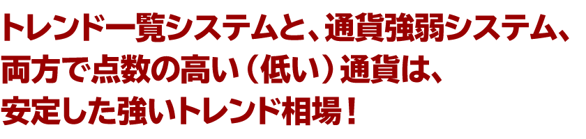 トレンド一覧システムと、通貨強弱システム、
両方で点数の高い（低い）通貨は、安定した強いトレンド相場！